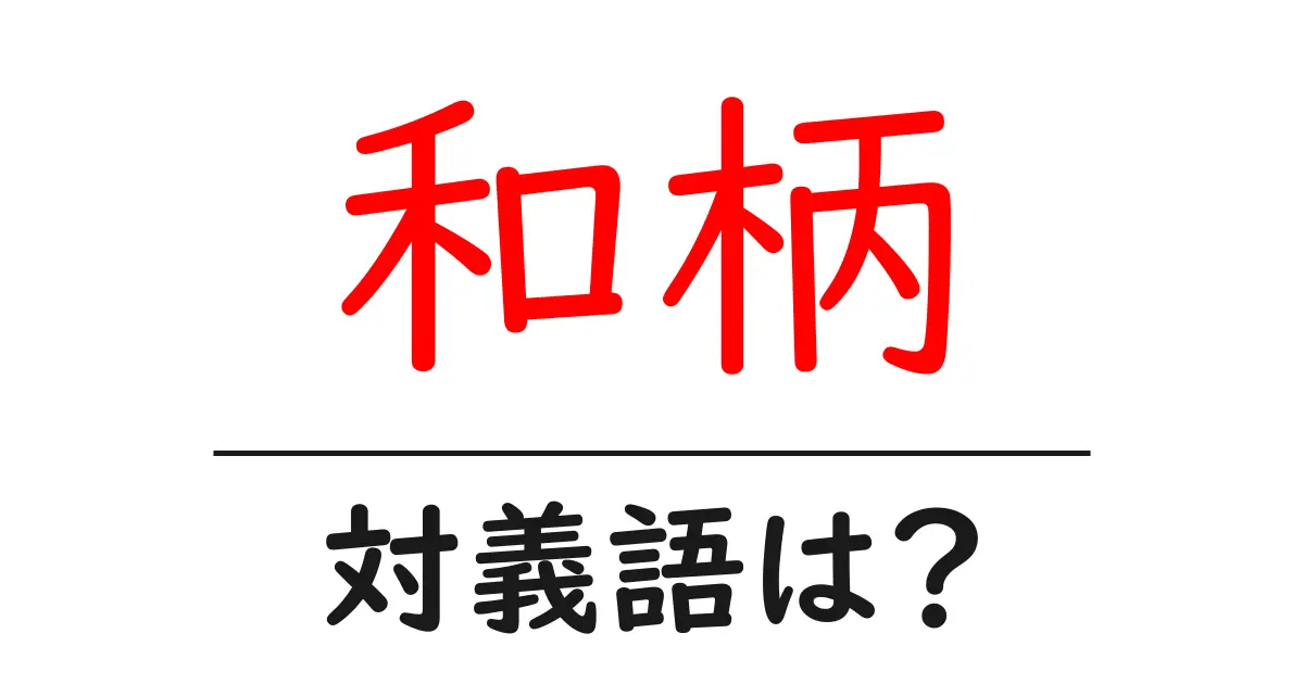 和柄の対義語・反対語を使用例を交えて分かりやすく解説!