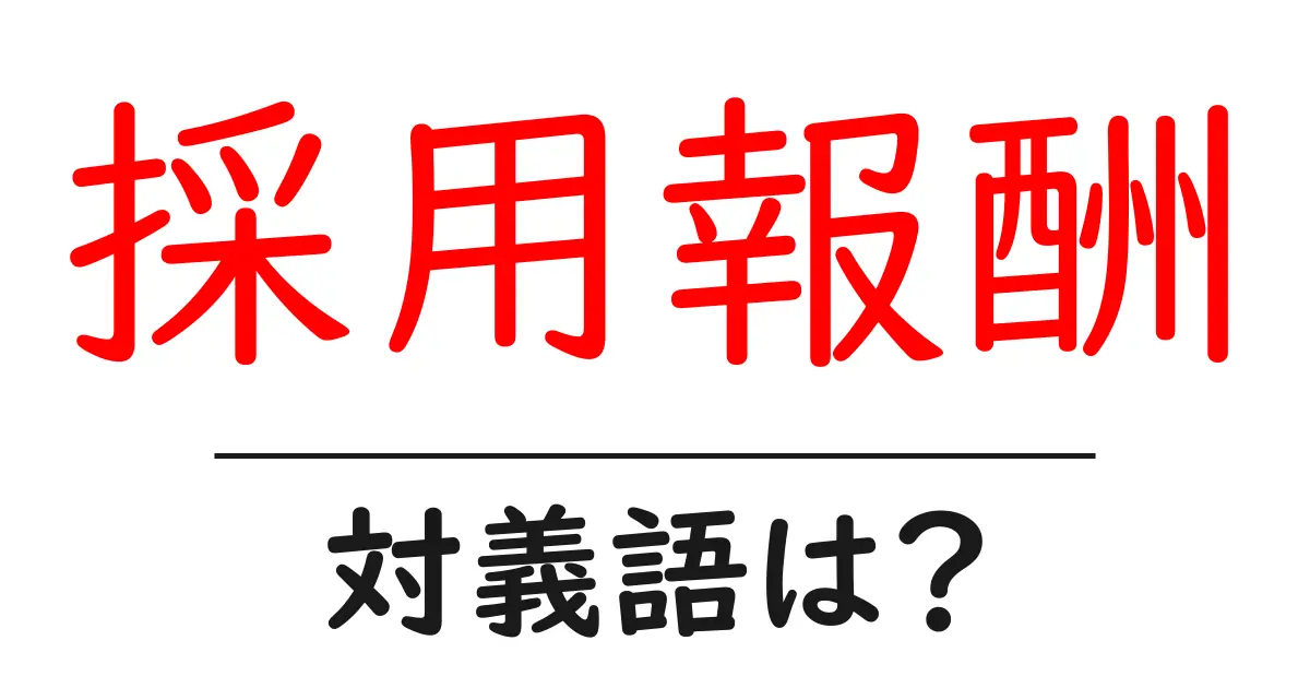 採用報酬の対義語・反対語を使用例を交えて分かりやすく解説!