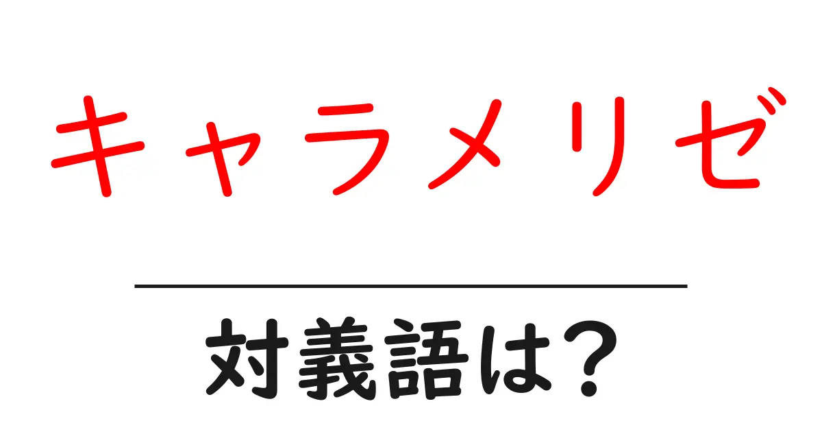 キャラメリゼの対義語・反対語を使用例を交えて分かりやすく解説!