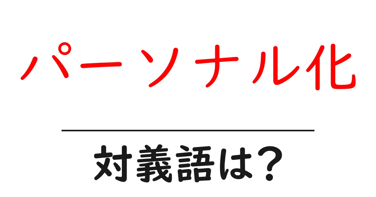 パーソナル化の対義語・反対語を使用例を交えて分かりやすく解説!