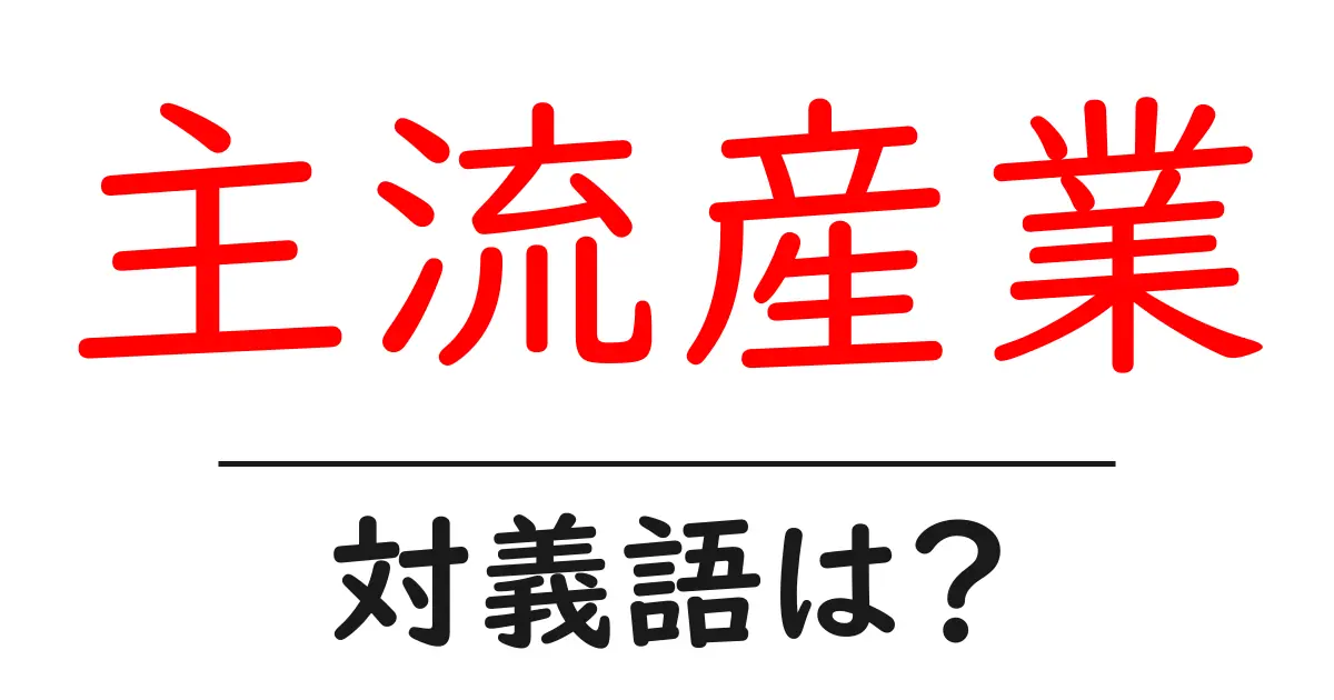主流産業の対義語・反対語を使用例を交えて分かりやすく解説!