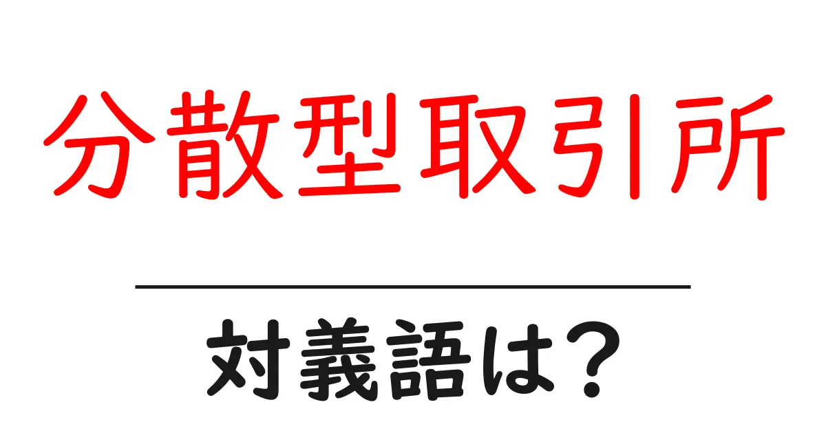 分散型取引所の対義語・反対語を使用例を交えて分かりやすく解説！