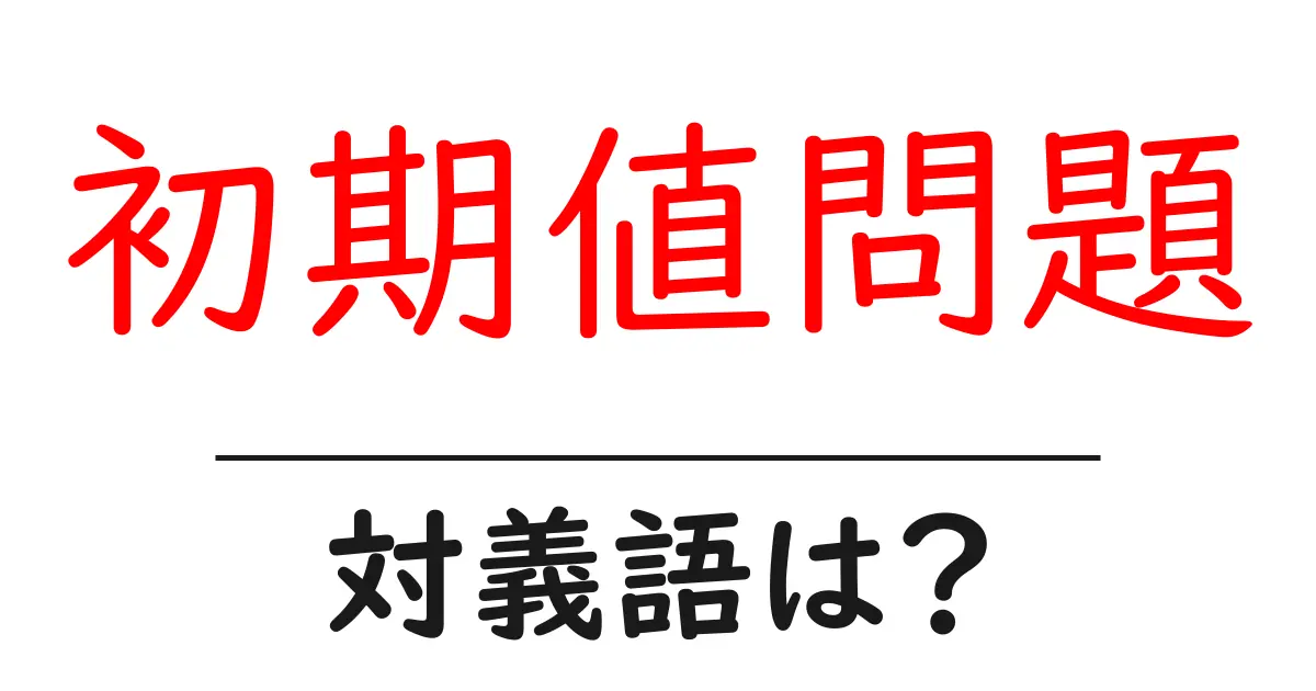 初期値問題の対義語・反対語を使用例を交えて分かりやすく解説!