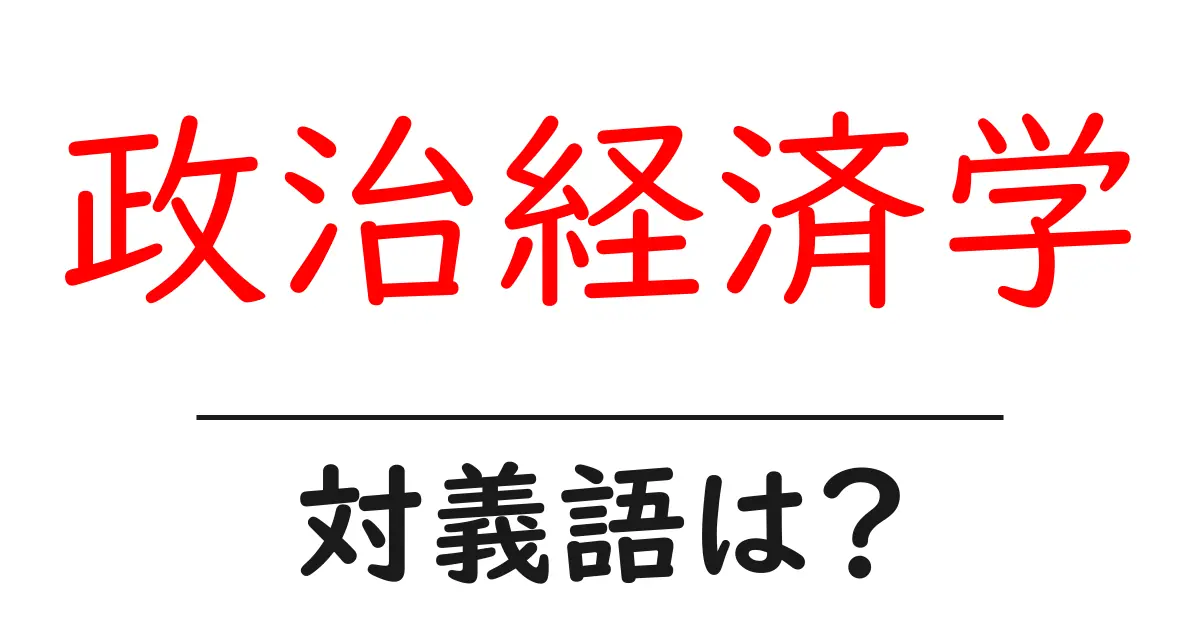 政治経済学の対義語・反対語を使用例を交えて分かりやすく解説!