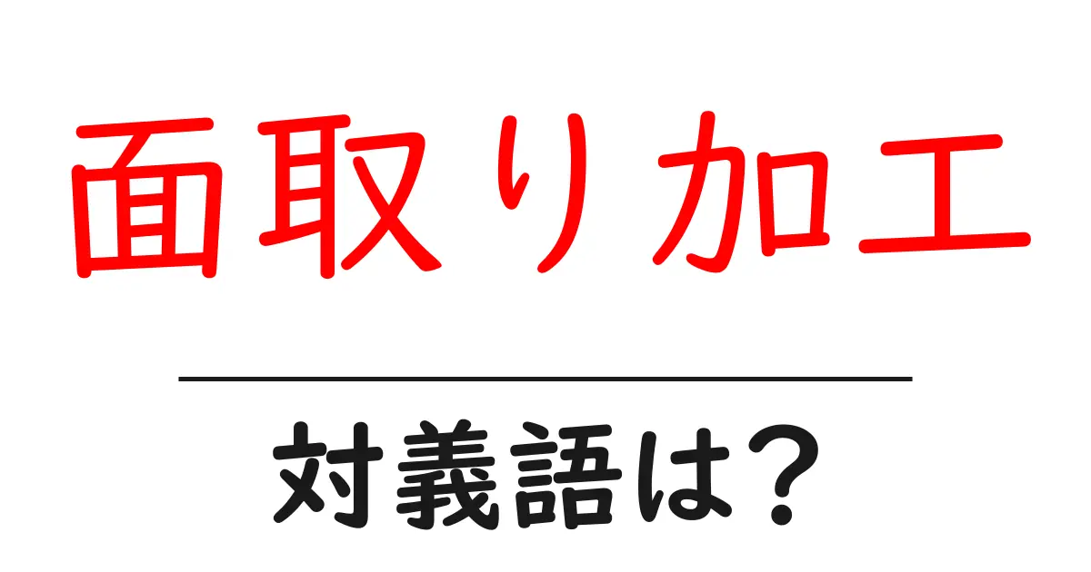 面取り加工の対義語・反対語を使用例を交えて分かりやすく解説!