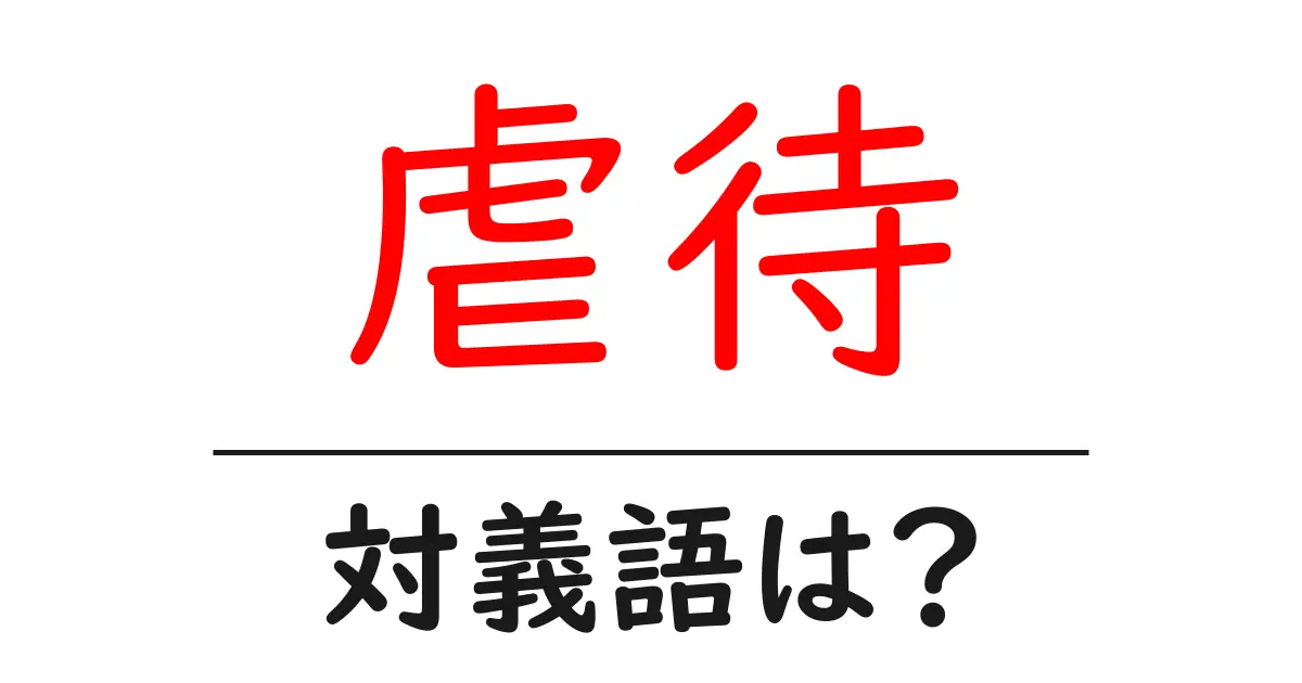 虐待の対義語・反対語を使用例を交えて分かりやすく解説!