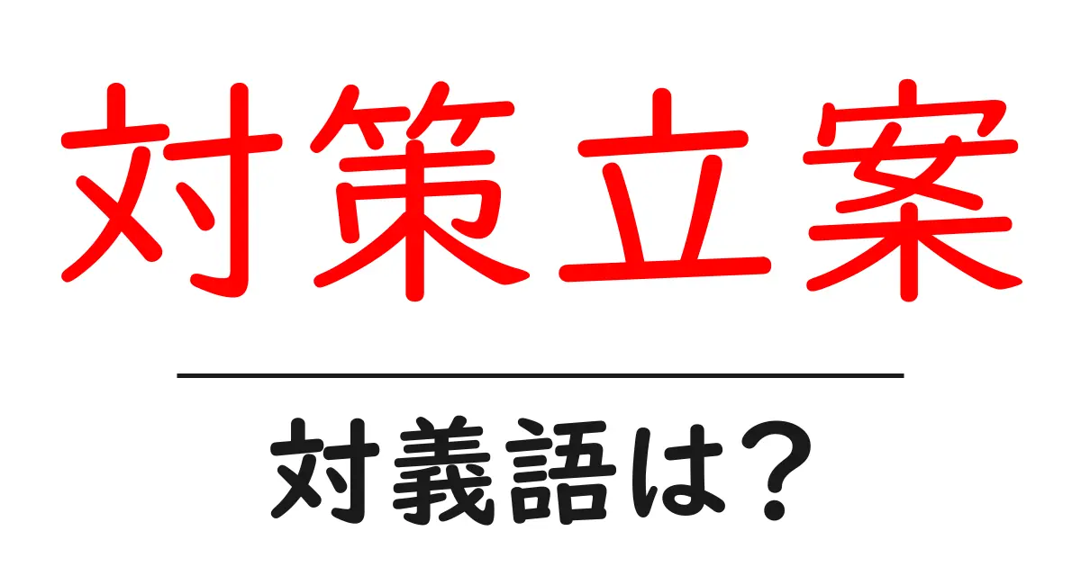対策立案の対義語・反対語を使用例を交えて分かりやすく解説!