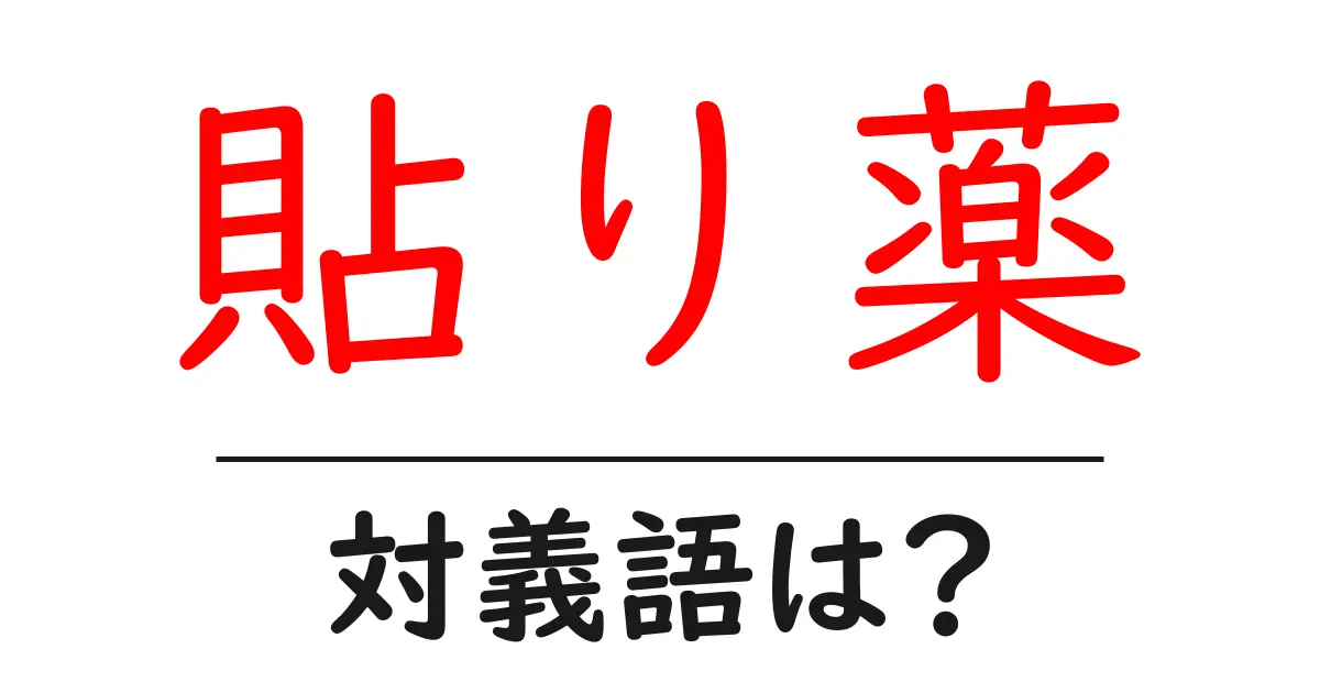 貼り薬の対義語・反対語を使用例を交えて分かりやすく解説!