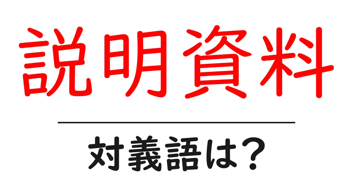 説明資料の対義語・反対語を使用例を交えて分かりやすく解説!