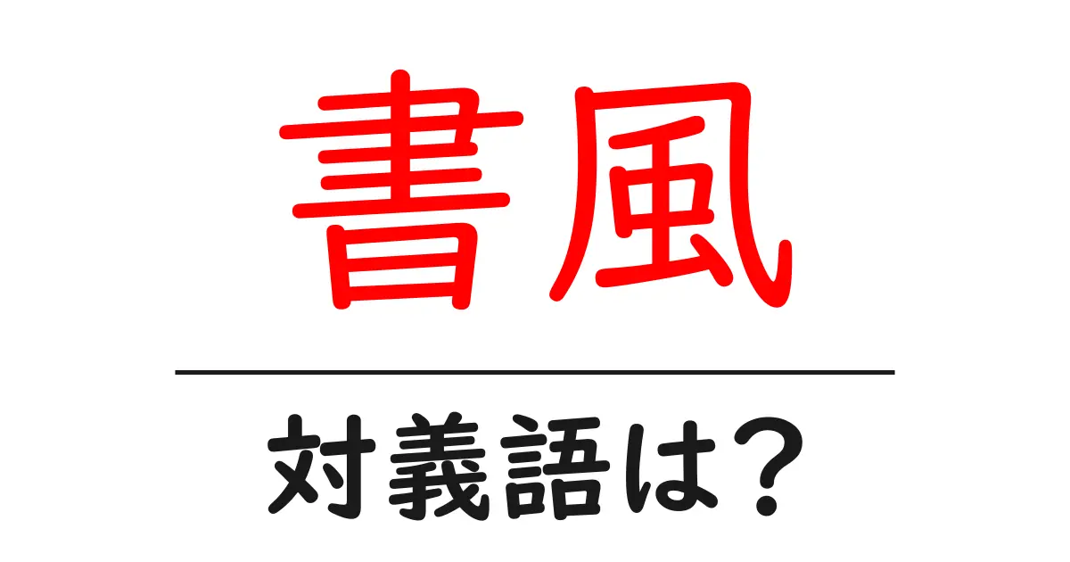 書風の対義語・反対語を使用例を交えて分かりやすく解説!