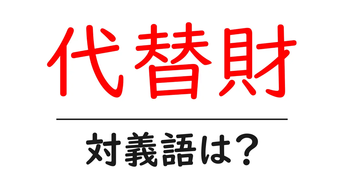 代替財の対義語・反対語を使用例を交えて分かりやすく解説!