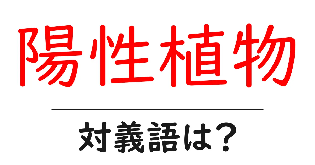 陽性植物の対義語・反対語を使用例を交えて分かりやすく解説!