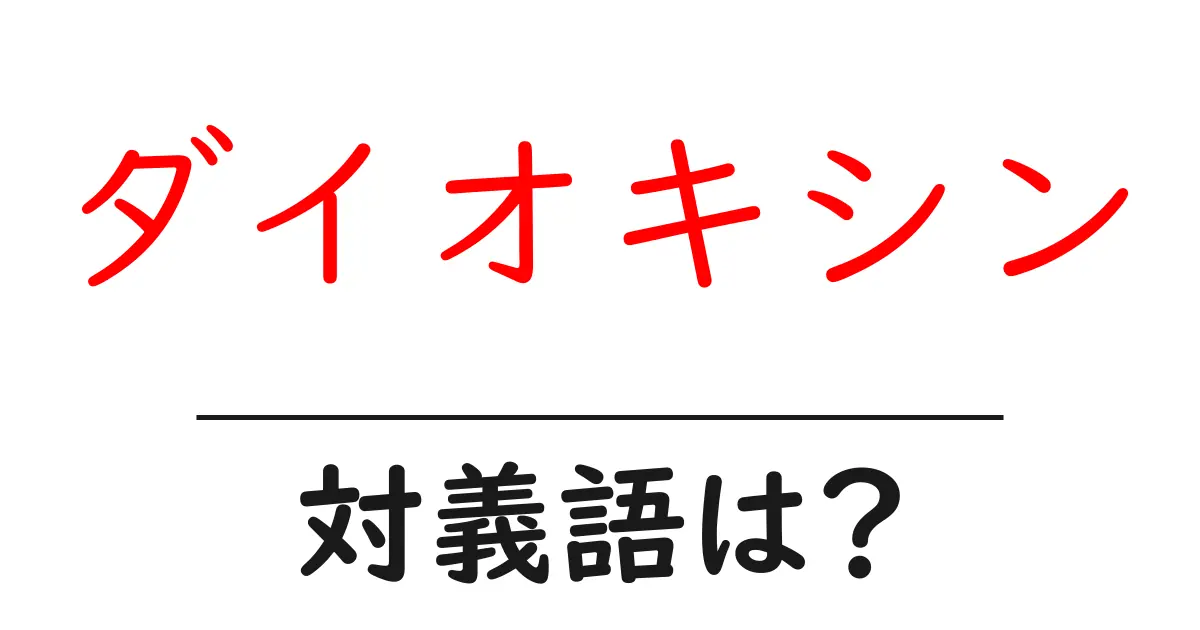 ダイオキシンの対義語・反対語を使用例を交えて分かりやすく解説!