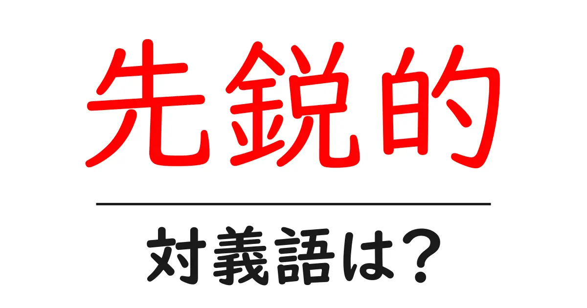先鋭的の対義語・反対語を使用例を交えて分かりやすく解説!