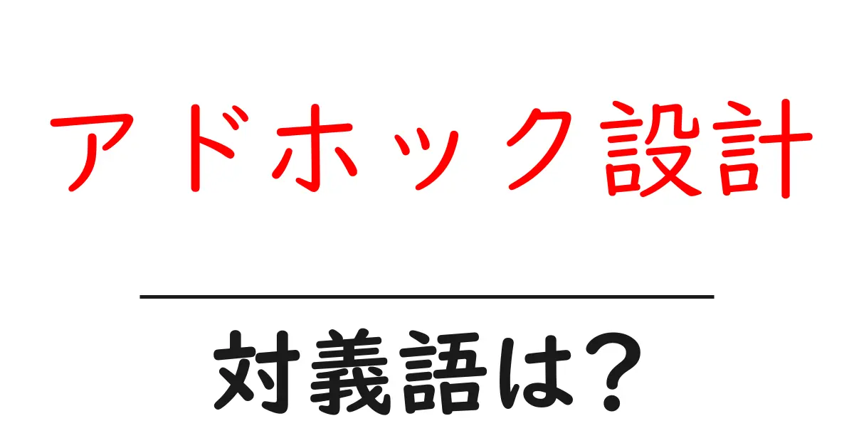 アドホック設計の対義語・反対語を使用例を交えて分かりやすく解説!