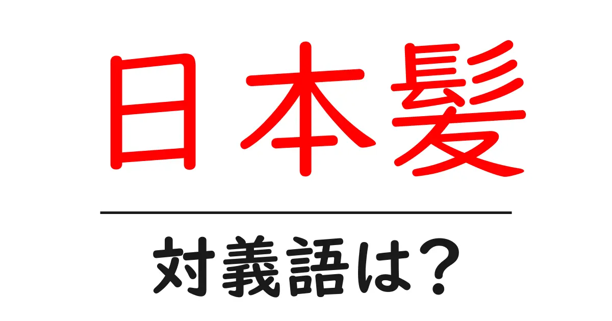 日本髪の対義語・反対語を使用例を交えて分かりやすく解説!