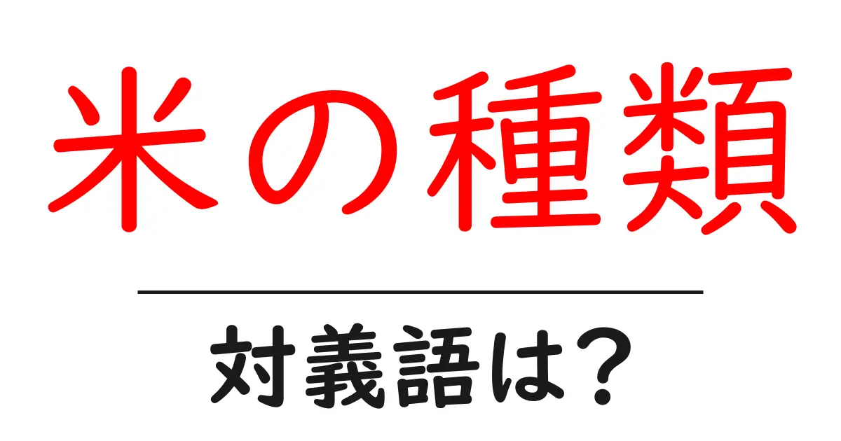米の種類の対義語・反対語を使用例を交えて分かりやすく解説!