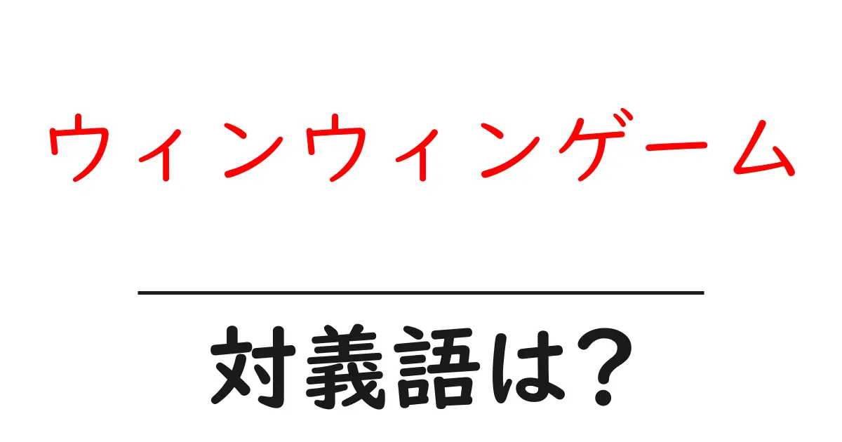 ウィンウィンゲームの対義語・反対語を使用例を交えて分かりやすく解説!