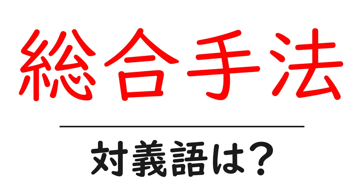 総合手法の対義語・反対語を使用例を交えて分かりやすく解説!