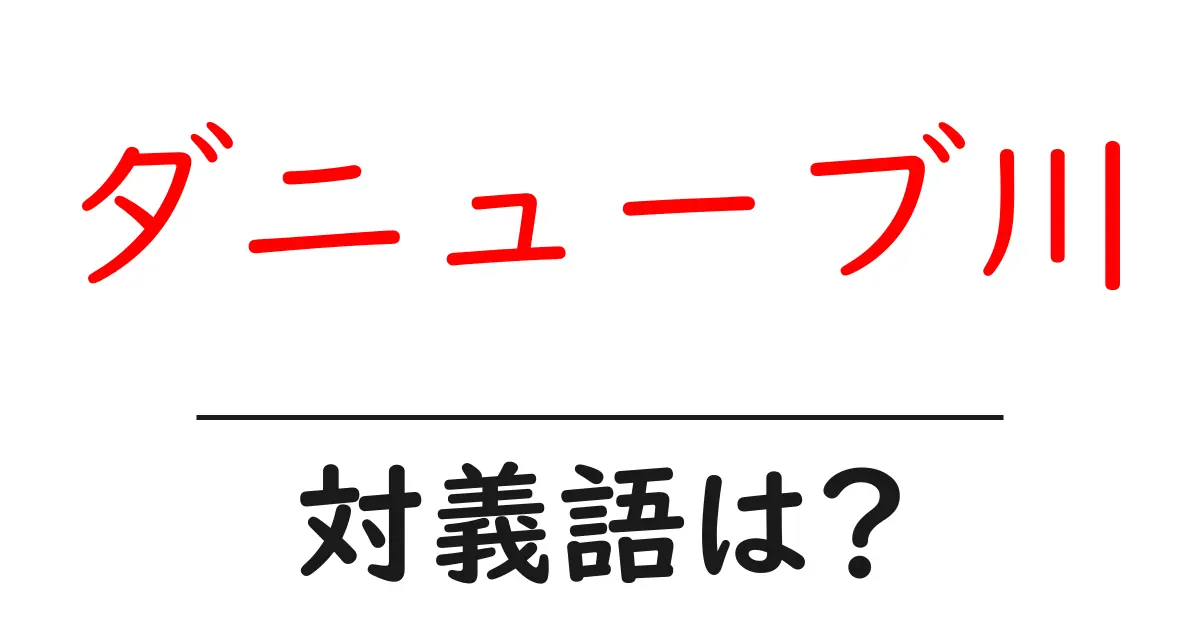 ダニューブ川の対義語・反対語を使用例を交えて分かりやすく解説!