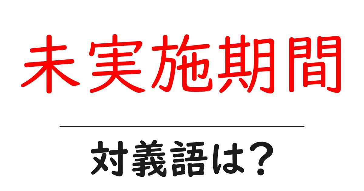 未実施期間の対義語・反対語を使用例を交えて分かりやすく解説!