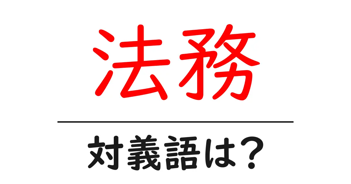 法務の対義語・反対語を使用例を交えて分かりやすく解説!