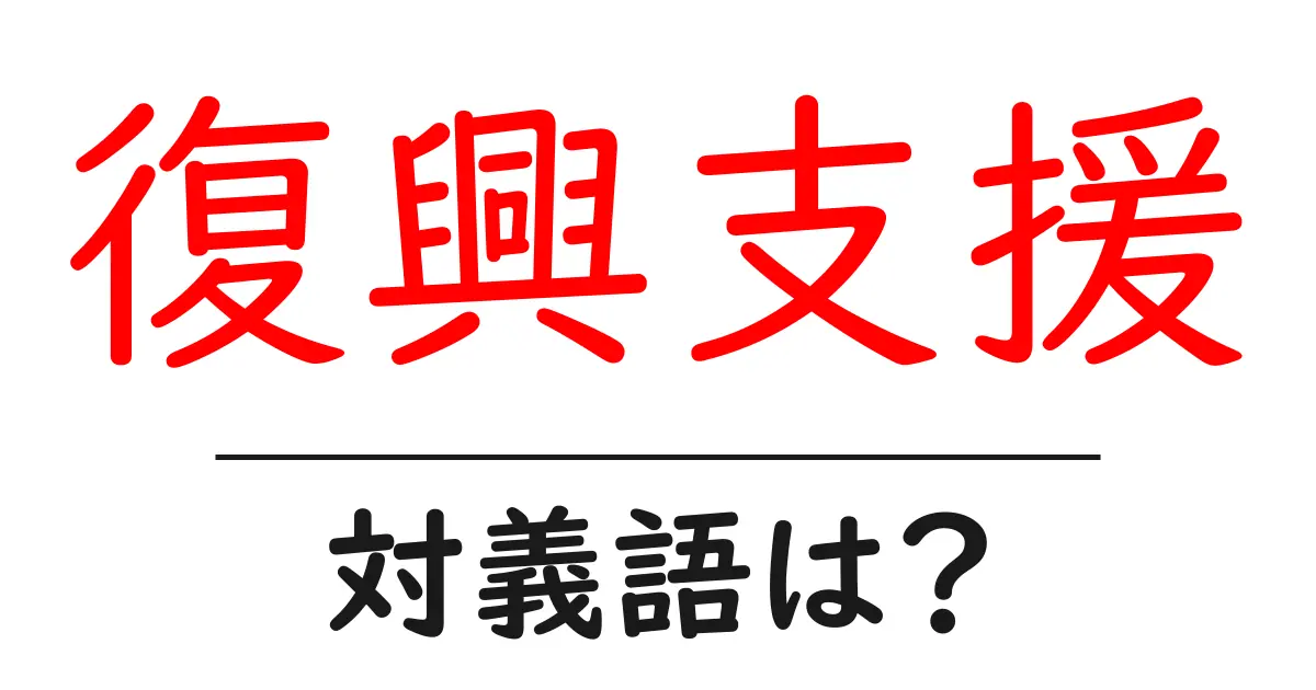 復興支援の対義語・反対語を使用例を交えて分かりやすく解説！