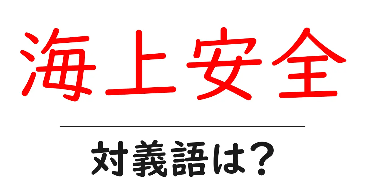 海上安全の対義語・反対語を使用例を交えて分かりやすく解説!