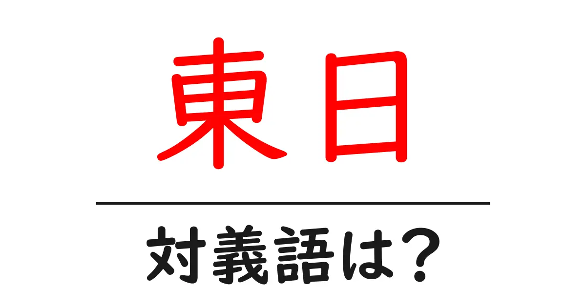 東日の対義語・反対語を使用例を交えて分かりやすく解説！