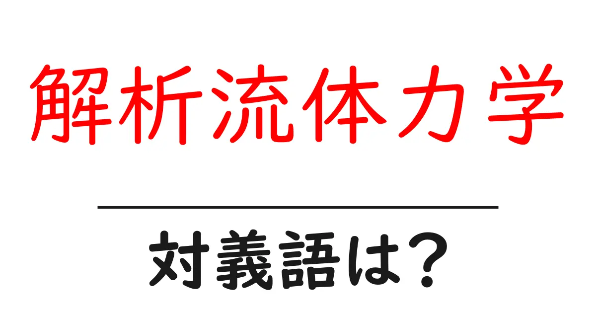 解析流体力学の対義語・反対語を使用例を交えて分かりやすく解説!