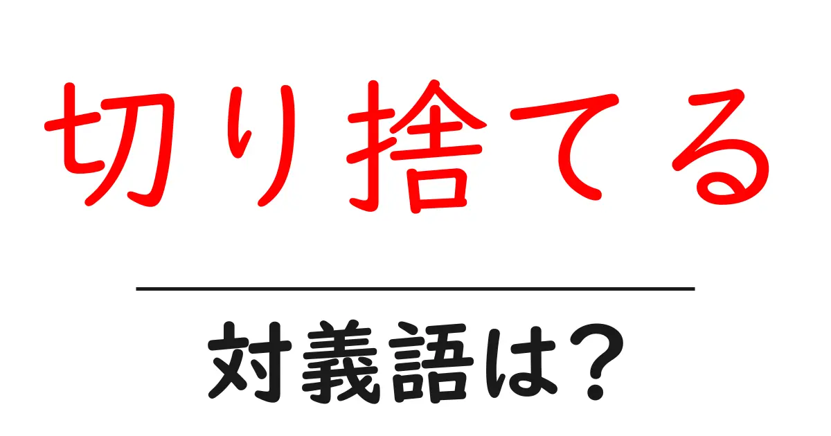 切り捨てるの対義語・反対語を使用例を交えて分かりやすく解説！