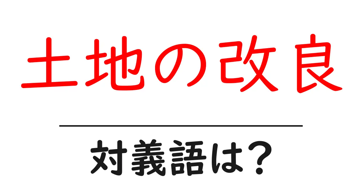土地の改良の対義語・反対語を使用例を交えて分かりやすく解説！