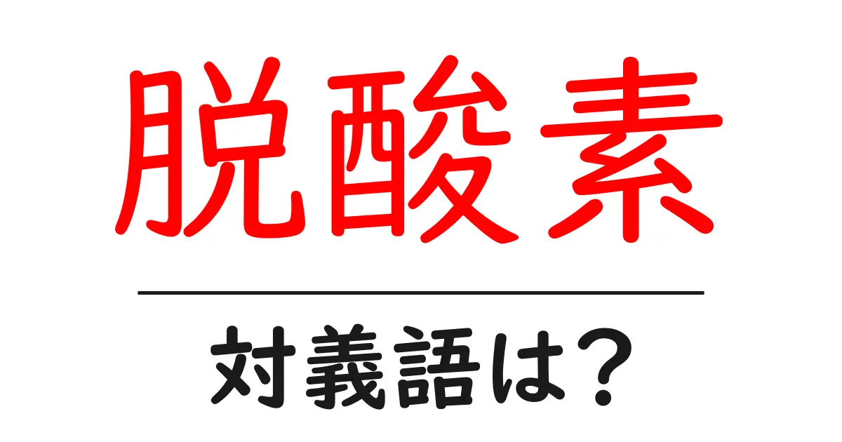 脱酸素の対義語・反対語を使用例を交えて分かりやすく解説!