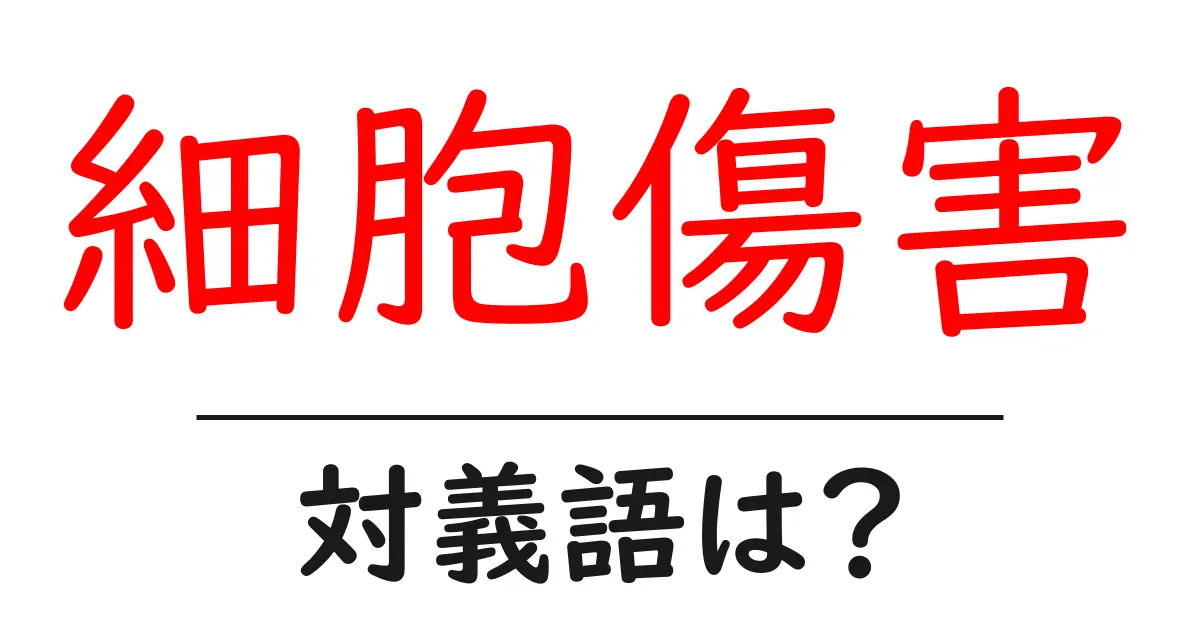 細胞傷害の対義語・反対語を使用例を交えて分かりやすく解説!