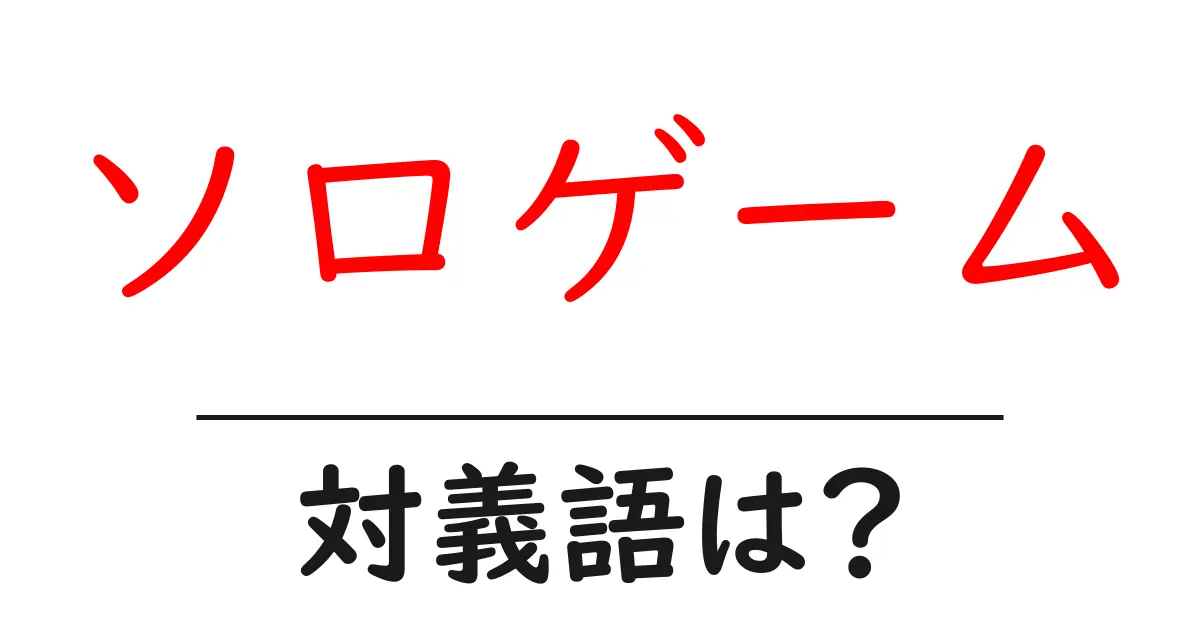 ソロゲームの対義語・反対語を使用例を交えて分かりやすく解説!