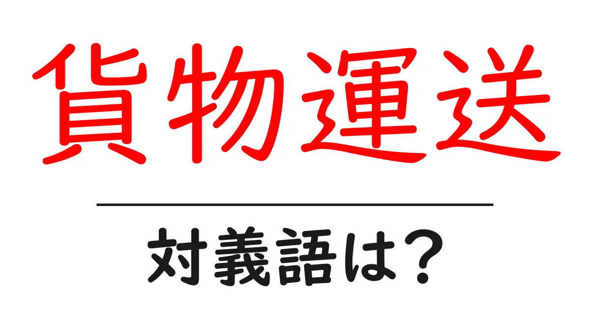 貨物運送の対義語・反対語を使用例を交えて分かりやすく解説！