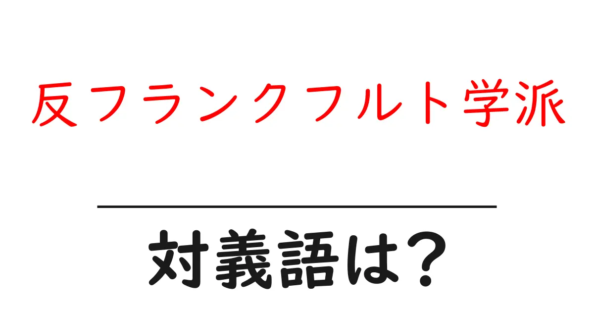反フランクフルト学派の対義語・反対語を使用例を交えて分かりやすく解説!