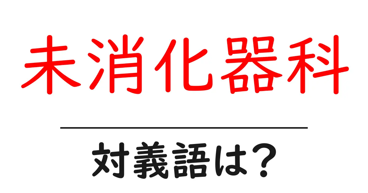 未消化器科の対義語・反対語を使用例を交えて分かりやすく解説!
