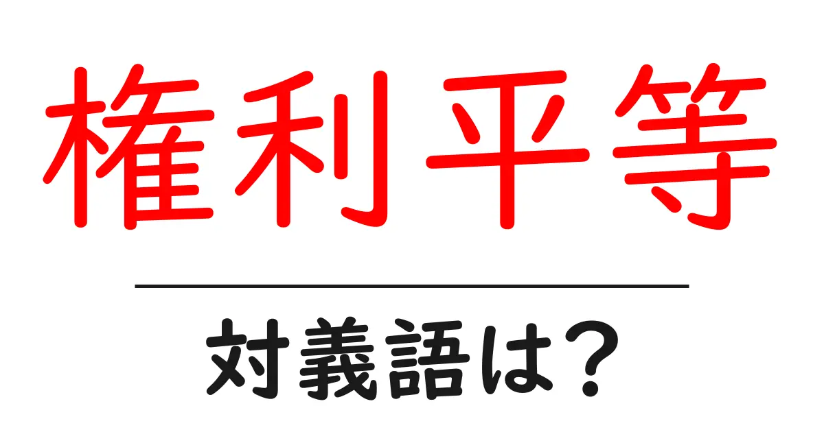 権利平等の対義語・反対語を使用例を交えて分かりやすく解説!