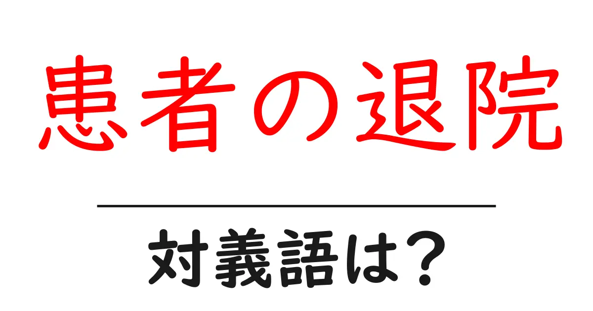 患者の退院の対義語・反対語を使用例を交えて分かりやすく解説!