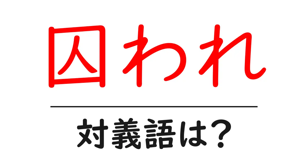 囚われの対義語・反対語を使用例を交えて分かりやすく解説!
