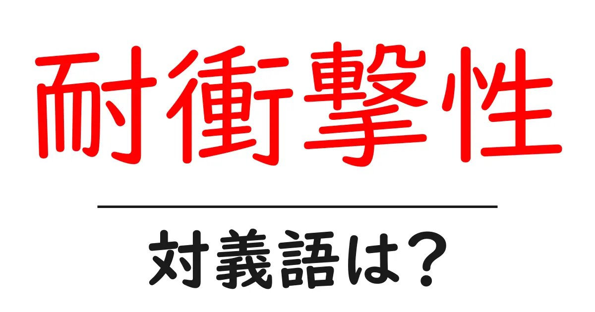 耐衝撃性の対義語・反対語を使用例を交えて分かりやすく解説！