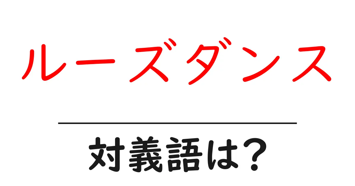 ルーズダンスの対義語・反対語を使用例を交えて分かりやすく解説!