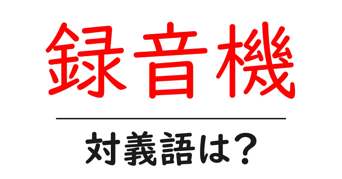 録音機の対義語・反対語を使用例を交えて分かりやすく解説！