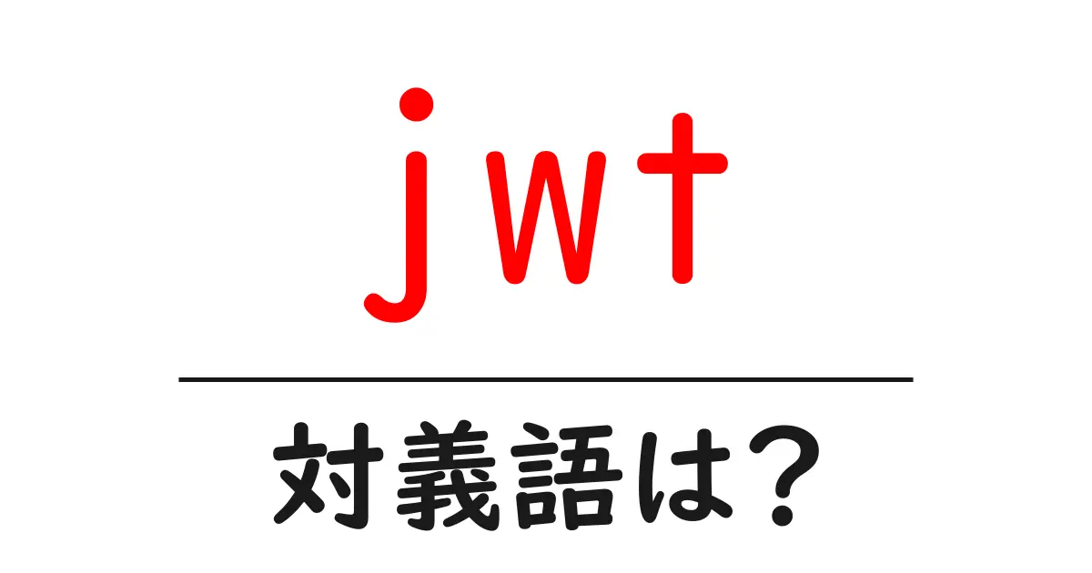 jwtの対義語・反対語を使用例を交えて分かりやすく解説!