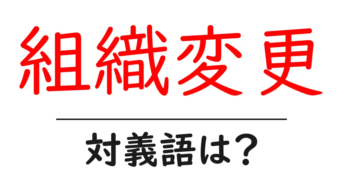 組織変更の対義語・反対語を使用例を交えて分かりやすく解説！