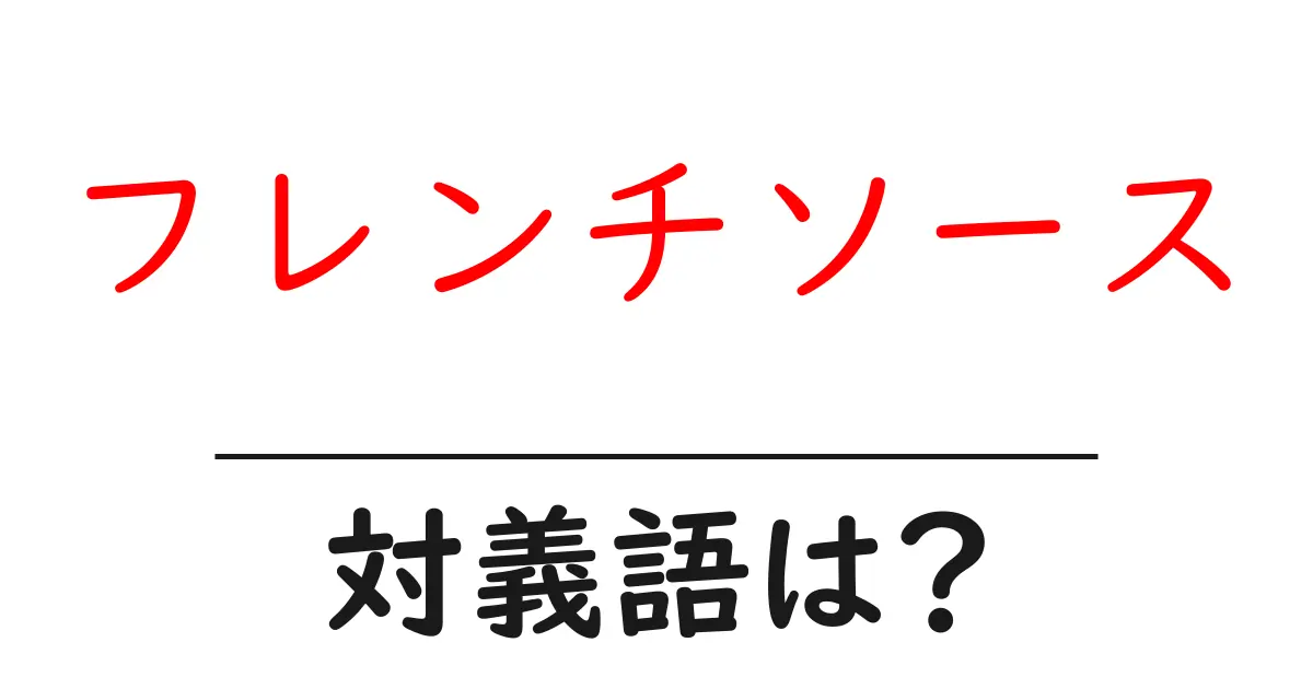 フレンチソースの対義語・反対語を使用例を交えて分かりやすく解説！