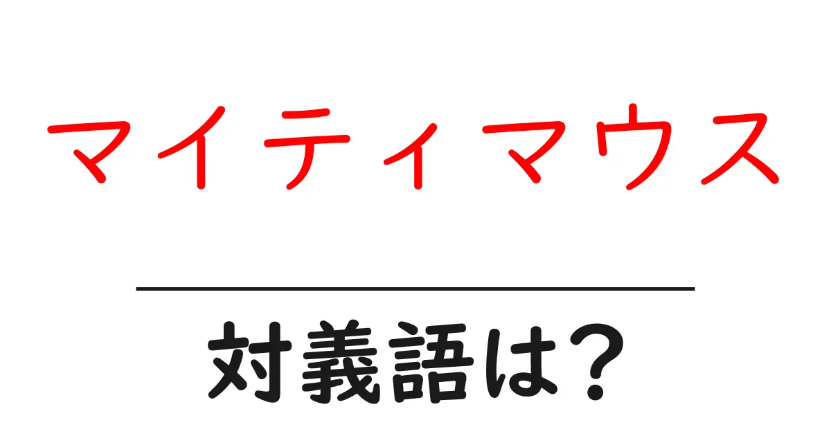 マイティマウスの対義語・反対語を使用例を交えて分かりやすく解説！