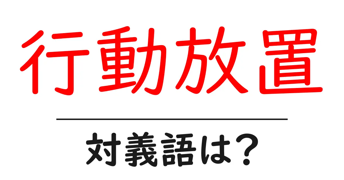行動放置の対義語・反対語を使用例を交えて分かりやすく解説!