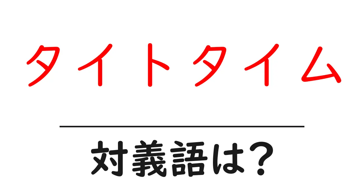 タイトタイムの対義語・反対語を使用例を交えて分かりやすく解説!